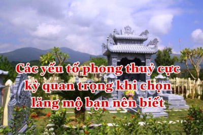 Các yêu tố phong thủy quan trọng khi chọn lăng mộ đá