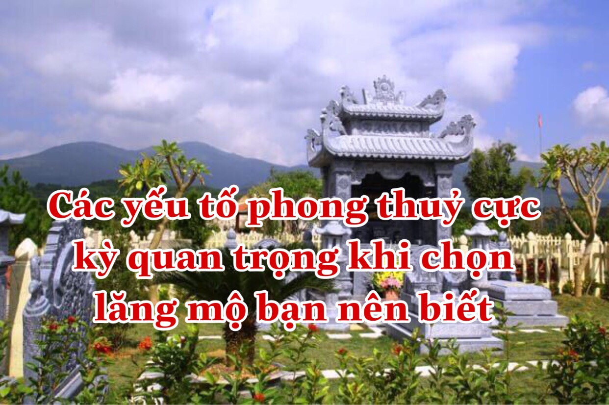 Các yêu tố phong thủy quan trọng khi chọn lăng mộ đá