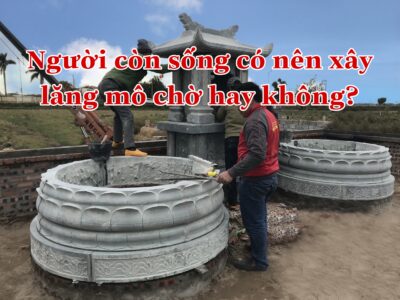 Người còn sống nên xây lăng mộ chờ không?